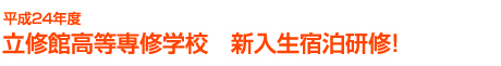 平成24年度
立修館高等専修学校 新入生宿泊研修